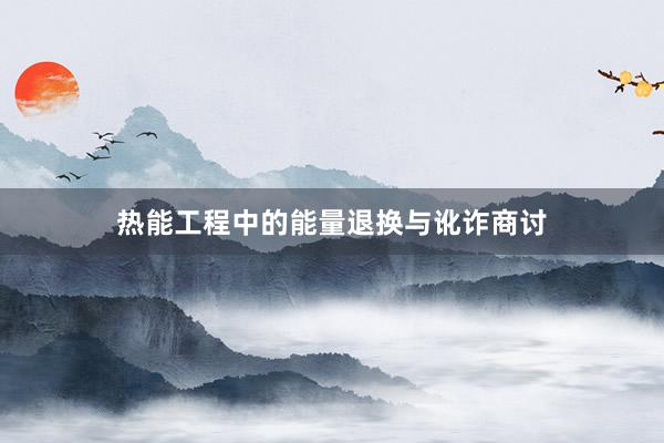 热能工程中的能量退换与讹诈商讨