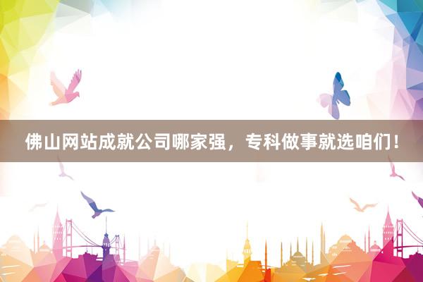 佛山网站成就公司哪家强，专科做事就选咱们！